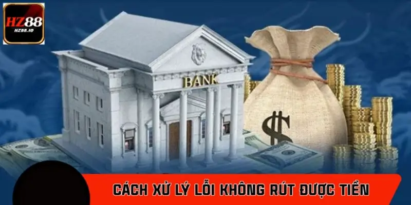 Cách xử lý nhanh lỗi không rút được tiền
