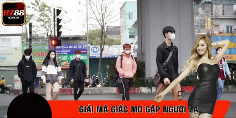 Giải Mã Giấc Mơ Gặp Người Lạ – Đánh Số Gì Chuẩn Nhất Cùng HZ88