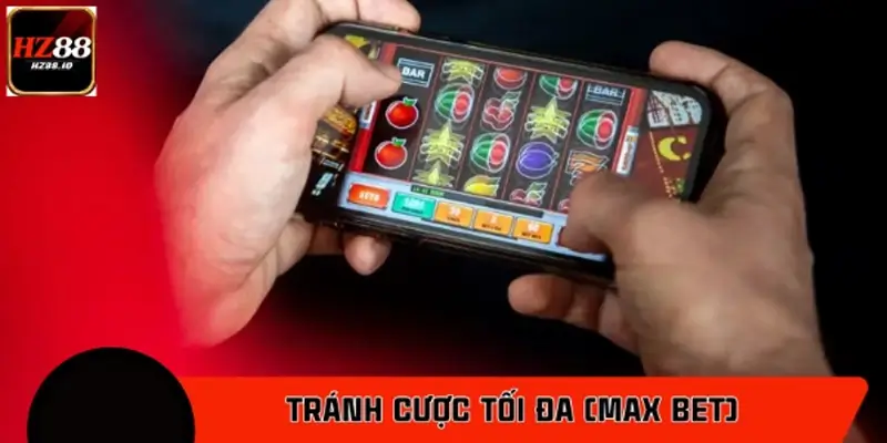 Tránh cược tối đa (Max Bet) một cách vô lý